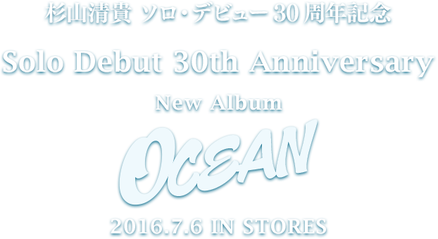 杉山清貴 ソロ・デビュー30周年記念 Solo Debut 30th Anniversary New Album OCEAN 2016.7.6 IN STORES